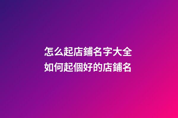 怎么起店鋪名字大全 如何起個好的店鋪名-第1張-店鋪起名-玄機(jī)派